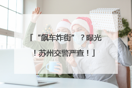“飙车炸街”？曝光！苏州交警严查！